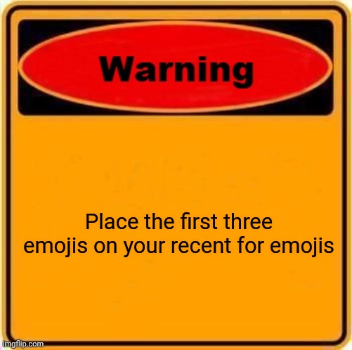 Warning Sign | Place the first three emojis on your recent for emojis | image tagged in memes,warning sign | made w/ Imgflip meme maker