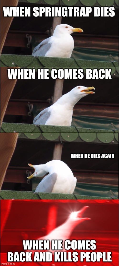 Inhaling Seagull Meme | WHEN SPRINGTRAP DIES; WHEN HE COMES BACK; WHEN HE DIES AGAIN; WHEN HE COMES BACK AND KILLS PEOPLE | image tagged in memes,inhaling seagull | made w/ Imgflip meme maker