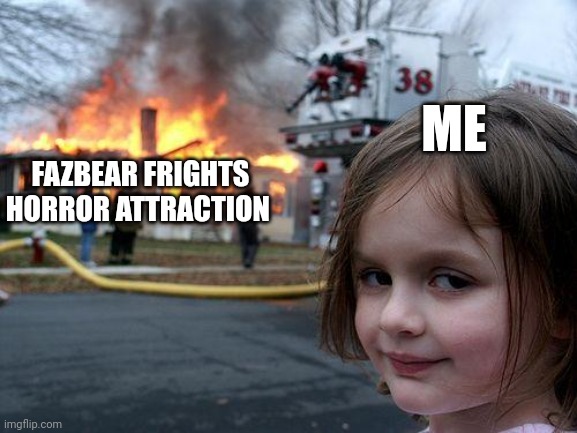 Disaster Girl | ME; FAZBEAR FRIGHTS HORROR ATTRACTION | image tagged in memes,disaster girl | made w/ Imgflip meme maker