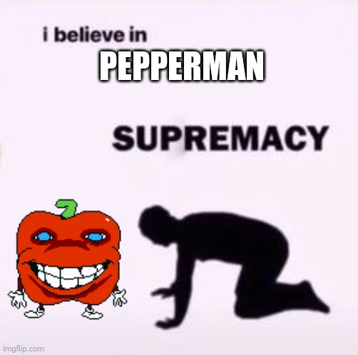 Pepperman supremacy | PEPPERMAN | image tagged in i believe in supremacy,pizza tower | made w/ Imgflip meme maker