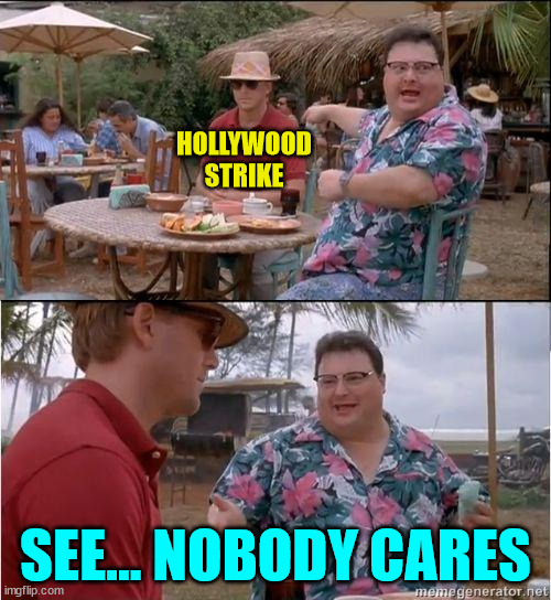 Nobody cares about the strike in Hollywood... | HOLLYWOOD STRIKE; SEE... NOBODY CARES | image tagged in see no one cares,hollywood liberals,strike | made w/ Imgflip meme maker