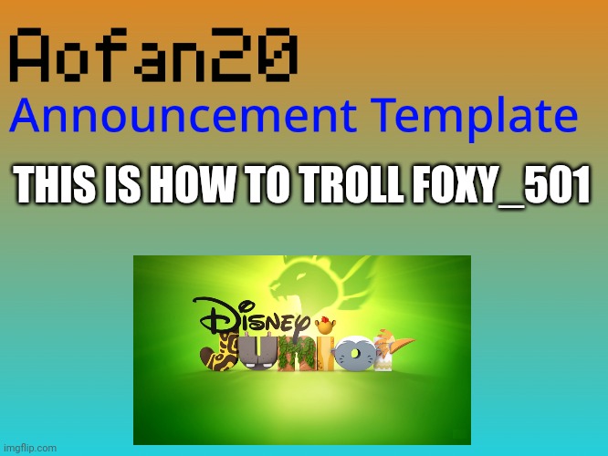 THIS IS HOW TO TROLL FOXY_501 | image tagged in aofan announcements,the lion guard,disney junior | made w/ Imgflip meme maker