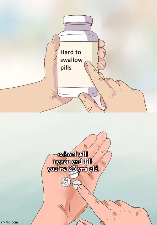 school meme | school will never end till you're 25 yrs old | image tagged in memes,hard to swallow pills | made w/ Imgflip meme maker