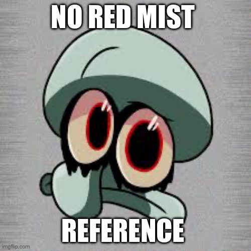 No red mist | NO RED MIST; REFERENCE | image tagged in squidward | made w/ Imgflip meme maker