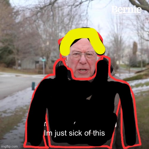what..? | Im just sick of this | image tagged in memes,funny,bernie i am once again asking for your support | made w/ Imgflip meme maker