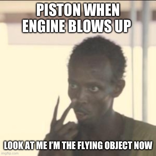 Look At Me | PISTON WHEN ENGINE BLOWS UP; LOOK AT ME I’M THE FLYING OBJECT NOW | image tagged in memes,look at me | made w/ Imgflip meme maker