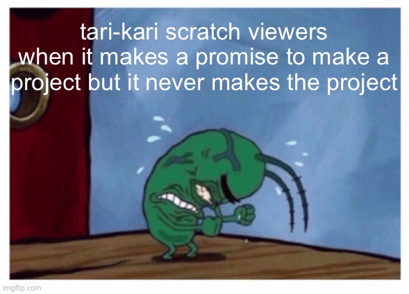 yes im a it/its | tari-kari scratch viewers when it makes a promise to make a project but it never makes the project | image tagged in plankton angry,scratch,angry | made w/ Imgflip meme maker