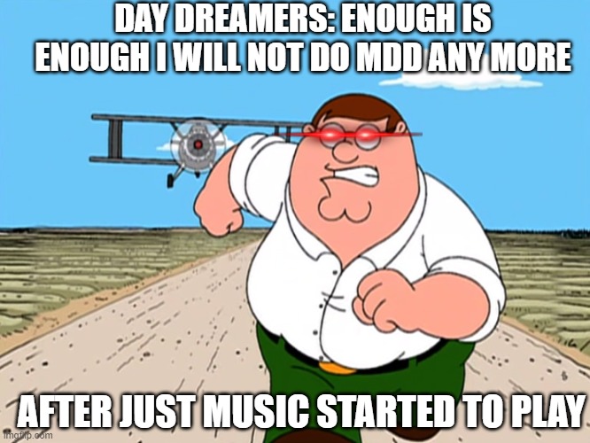 maladaptive day dreaming | DAY DREAMERS: ENOUGH IS ENOUGH I WILL NOT DO MDD ANY MORE; AFTER JUST MUSIC STARTED TO PLAY | image tagged in peter griffin running away | made w/ Imgflip meme maker