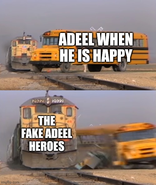 A train hitting a school bus | ADEEL WHEN HE IS HAPPY; THE FAKE ADEEL HEROES | image tagged in a train hitting a school bus | made w/ Imgflip meme maker