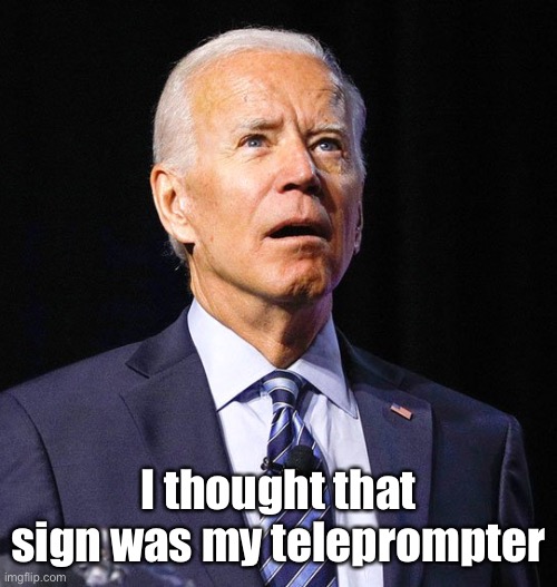 Joe Biden | I thought that sign was my teleprompter | image tagged in joe biden | made w/ Imgflip meme maker