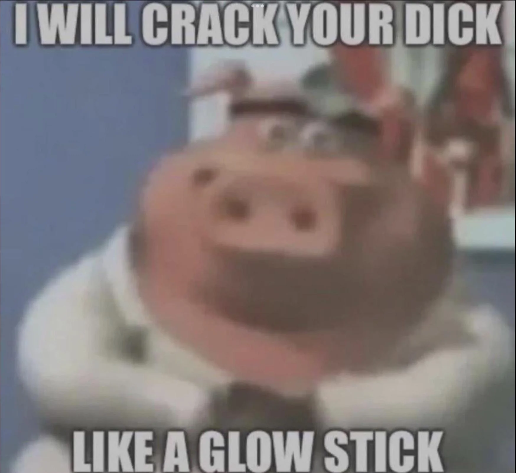 High Quality I will crack your dick like a glow stick Blank Meme Template