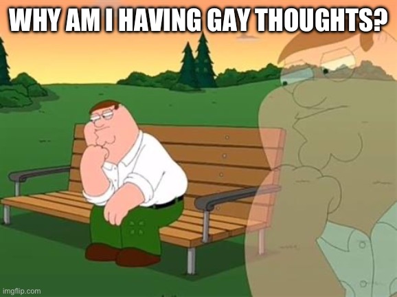 pensive reflecting thoughtful peter griffin | WHY AM I HAVING GAY THOUGHTS? | image tagged in pensive reflecting thoughtful peter griffin,family guy,memes,gay,funny,funny memes | made w/ Imgflip meme maker