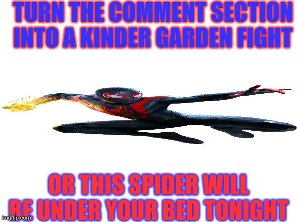 Bruh | TURN THE COMMENT SECTION INTO A KINDER GARDEN FIGHT; OR THIS SPIDER WILL BE UNDER YOUR BED TONIGHT | image tagged in i'm the dumbest man alive | made w/ Imgflip meme maker