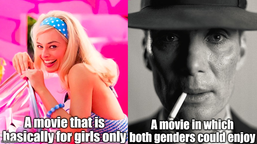What I think about Oppenheimer and Barbie | A movie that is basically for girls only; A movie in which both genders could enjoy | image tagged in barbie vs oppenheimer,memes,boys vs girls,movies | made w/ Imgflip meme maker