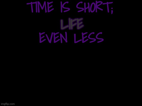 TIME IS SHORT;; LIFE; EVEN LESS | made w/ Imgflip meme maker