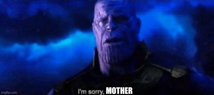 Im sorry little one | MOTHER | image tagged in im sorry little one | made w/ Imgflip meme maker