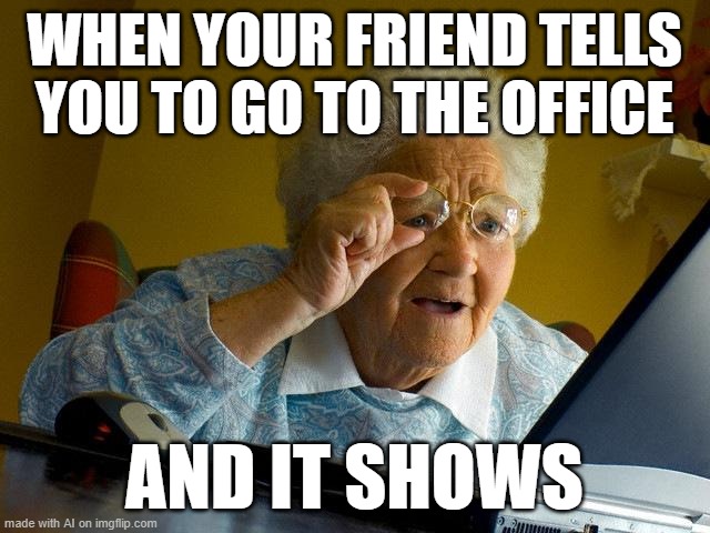 i don't know how to say this... | WHEN YOUR FRIEND TELLS YOU TO GO TO THE OFFICE; AND IT SHOWS | image tagged in memes,grandma finds the internet | made w/ Imgflip meme maker