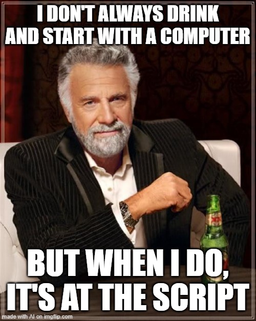 almost no one does that. | I DON'T ALWAYS DRINK AND START WITH A COMPUTER; BUT WHEN I DO, IT'S AT THE SCRIPT | image tagged in memes,the most interesting man in the world | made w/ Imgflip meme maker