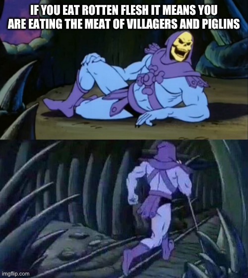 Skeletor disturbing facts | IF YOU EAT ROTTEN FLESH IT MEANS YOU ARE EATING THE MEAT OF VILLAGERS AND PIGLINS | image tagged in skeletor disturbing facts | made w/ Imgflip meme maker