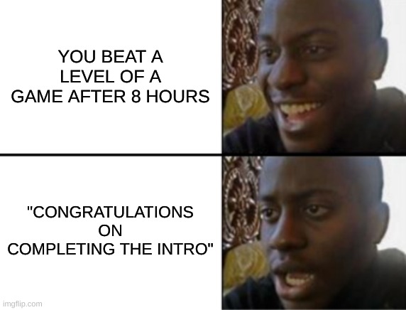 Oh yeah! Oh no... | YOU BEAT A LEVEL OF A GAME AFTER 8 HOURS; "CONGRATULATIONS ON COMPLETING THE INTRO" | image tagged in oh yeah oh no | made w/ Imgflip meme maker