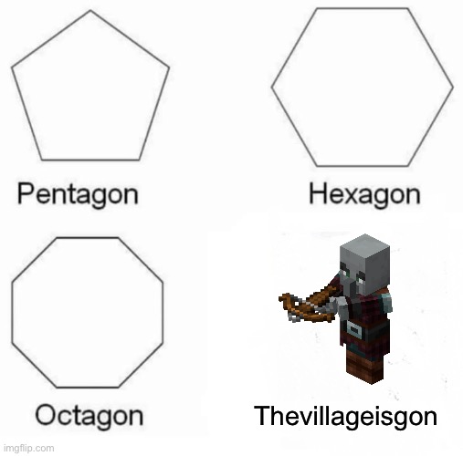 The village is gone | Thevillageisgon | image tagged in memes,pentagon hexagon octagon | made w/ Imgflip meme maker