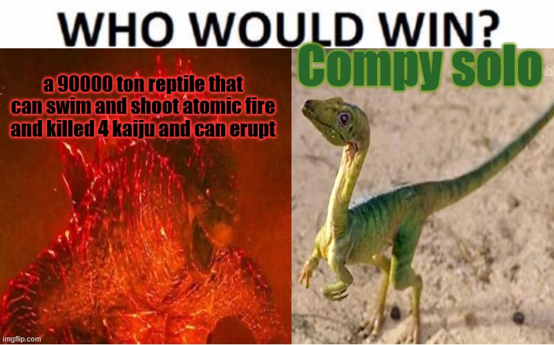 Thermonuclear Godzilla versus Compsognathus | Compy solo; a 90000 ton reptile that can swim and shoot atomic fire and killed 4 kaiju and can erupt | image tagged in godzilla,dinosaurs,kaiju,jurassic park,jurassic world | made w/ Imgflip meme maker