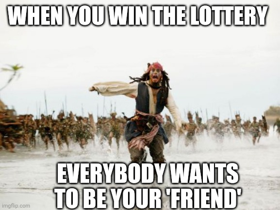 Jack Sparrow Being Chased | WHEN YOU WIN THE LOTTERY; EVERYBODY WANTS TO BE YOUR 'FRIEND' | image tagged in memes,jack sparrow being chased | made w/ Imgflip meme maker