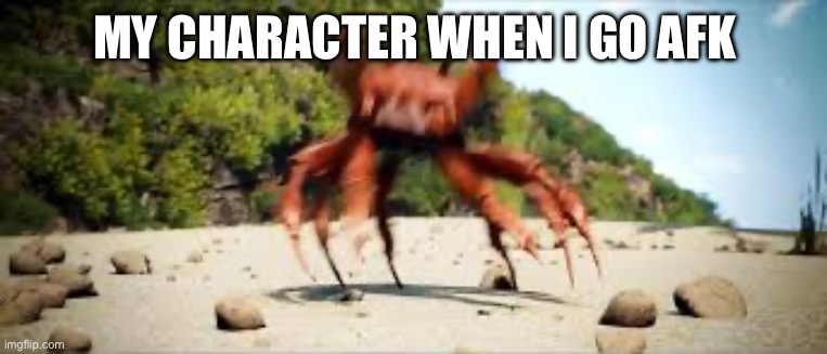 crab rave | MY CHARACTER WHEN I GO AFK | image tagged in crab rave | made w/ Imgflip meme maker