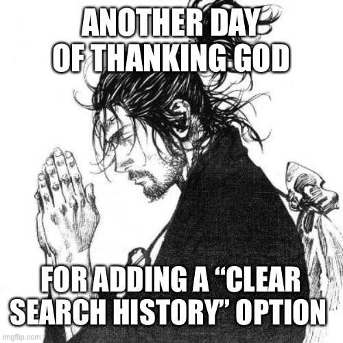 Another day of thanking God | ANOTHER DAY OF THANKING GOD; FOR ADDING A “CLEAR SEARCH HISTORY” OPTION | image tagged in another day of thanking god | made w/ Imgflip meme maker