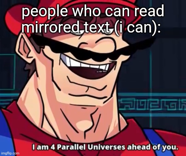I Am 4 Parallel Universes Ahead Of You | people who can read mirrored text (i can): | image tagged in i am 4 parallel universes ahead of you | made w/ Imgflip meme maker