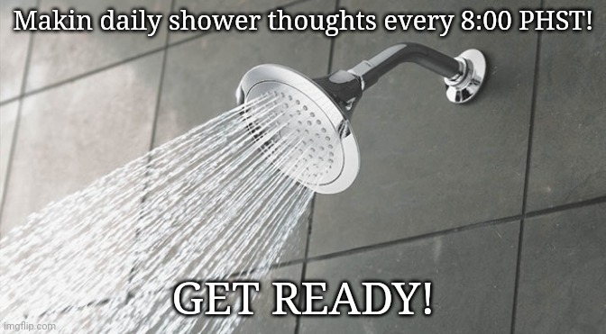 :) | Makin daily shower thoughts every 8:00 PHST! GET READY! | image tagged in shower thoughts | made w/ Imgflip meme maker