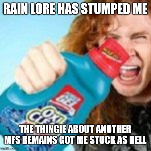 Imma just play along and learn stuff while using my rain lore persona or whatever. | RAIN LORE HAS STUMPED ME; THE THINGIE ABOUT ANOTHER MFS REMAINS GOT ME STUCK AS HELL | image tagged in shitpost | made w/ Imgflip meme maker