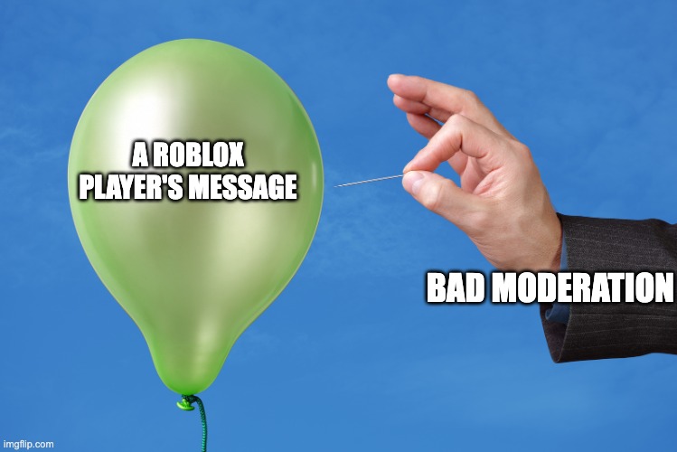 ROBLOX YET AGAIN HAS ANOTHER PROBLEM. | A ROBLOX PLAYER'S MESSAGE; BAD MODERATION | image tagged in pop balloon | made w/ Imgflip meme maker