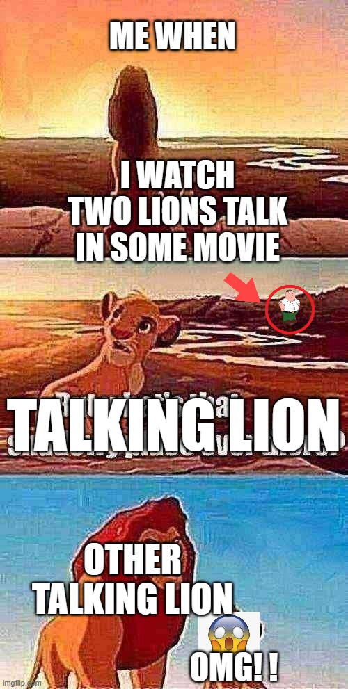 lion talking image | ME WHEN; I WATCH TWO LIONS TALK IN SOME MOVIE; TALKING LION; OTHER TALKING LION; OMG! ! | image tagged in memes,simba shadowy place,happy,peter griffin,red,lion being yeeted | made w/ Imgflip meme maker