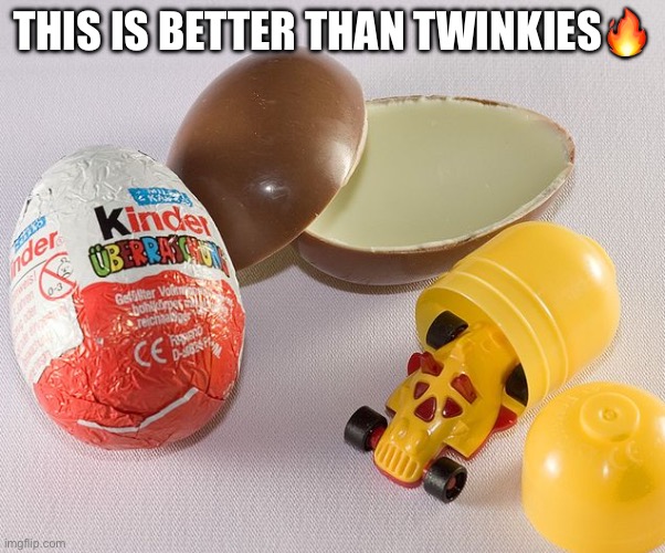 Kinder egg | THIS IS BETTER THAN TWINKIES? | image tagged in kinder egg | made w/ Imgflip meme maker