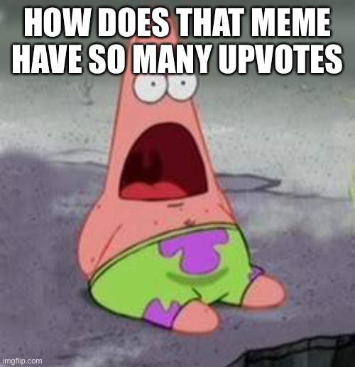 Used In Comments | HOW DOES THAT MEME HAVE SO MANY UPVOTES | image tagged in suprised patrick,comments | made w/ Imgflip meme maker