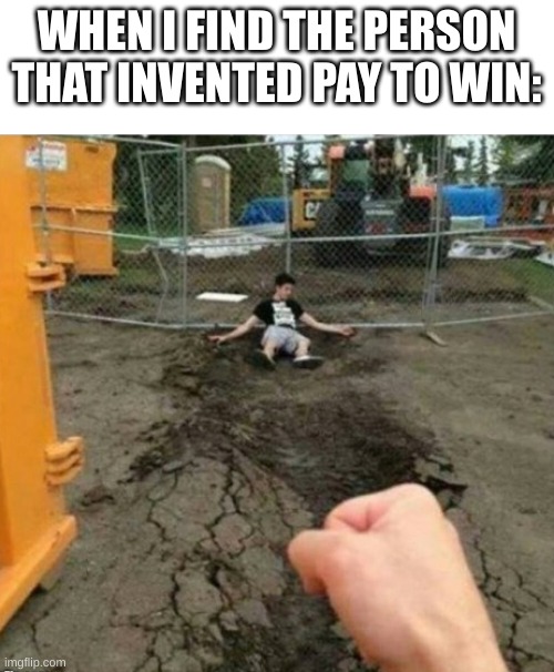Yes | WHEN I FIND THE PERSON THAT INVENTED PAY TO WIN: | image tagged in punch | made w/ Imgflip meme maker