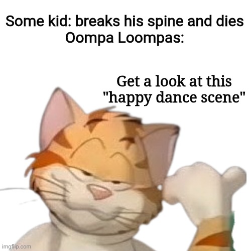 It's all fun and games till the Oompa Loompas start dancing | Some kid: breaks his spine and dies
Oompa Loompas:; Get a look at this "happy dance scene" | image tagged in oompa loompas,funny | made w/ Imgflip meme maker