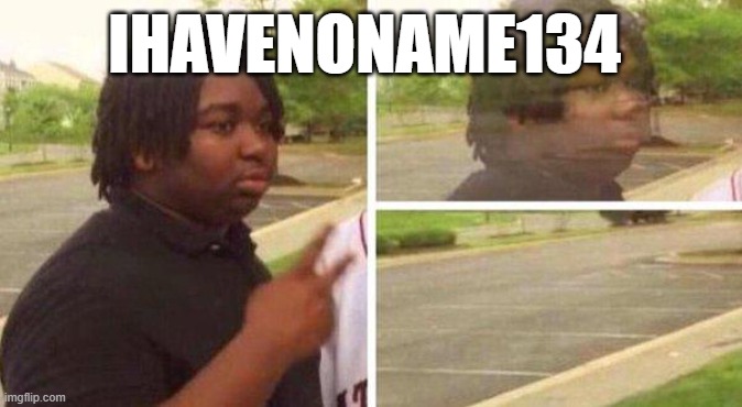 am back!1!! | IHAVENONAME134 | image tagged in dissapear | made w/ Imgflip meme maker