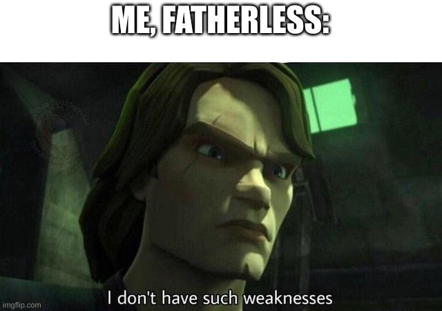 I don't have such weakness | ME, FATHERLESS: | image tagged in i don't have such weakness | made w/ Imgflip meme maker