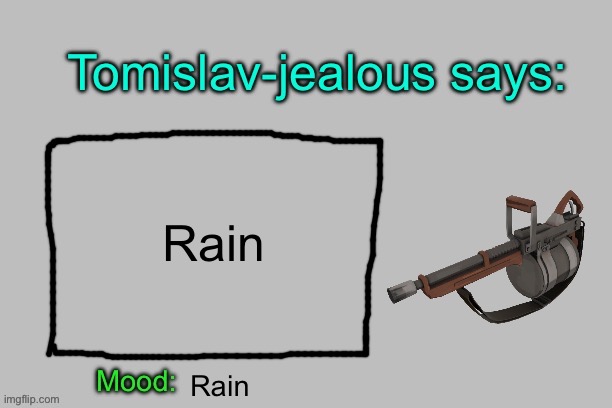 Tomislav-jealous announcement template | Rain; Rain | image tagged in tomislav-jealous announcement template | made w/ Imgflip meme maker