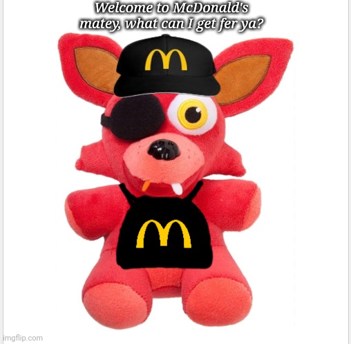 Yar | Welcome to McDonald's matey, what can I get fer ya? | image tagged in honest mcdonald's employee,fnaf,underpaid,foxy | made w/ Imgflip meme maker