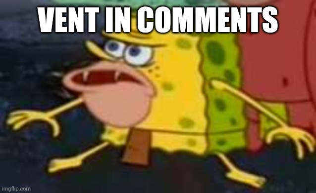 SAVAGE Spongebob  | VENT IN COMMENTS | image tagged in savage spongebob | made w/ Imgflip meme maker