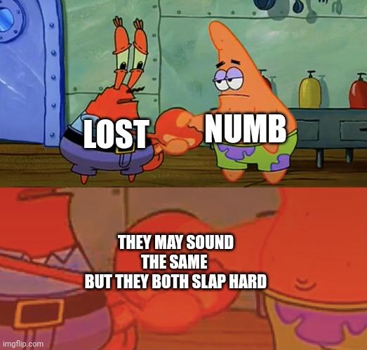 Only Linkin park fans will understand | LOST; NUMB; THEY MAY SOUND THE SAME 
BUT THEY BOTH SLAP HARD | image tagged in patrick and mr krabs handshake,linkin park | made w/ Imgflip meme maker