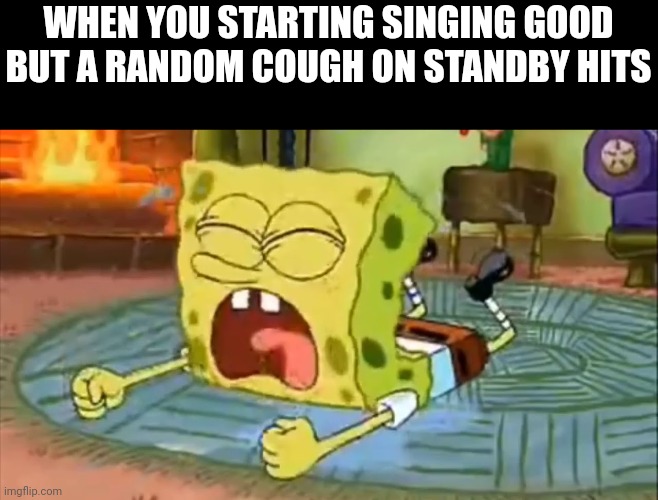 (Voice crack) D:< | WHEN YOU STARTING SINGING GOOD BUT A RANDOM COUGH ON STANDBY HITS | image tagged in spongebob temper tantrum | made w/ Imgflip meme maker