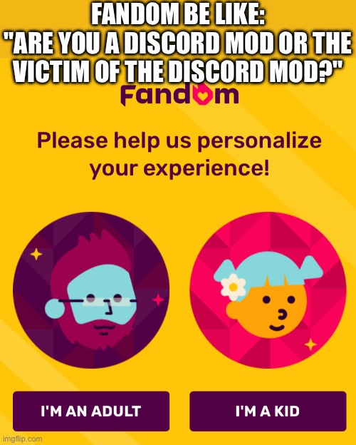 i'm sorry, but they really couldn't have chosen a worse artwork (there's also no "teenager" (13 to 18), so what do we press??) | FANDOM BE LIKE:
"ARE YOU A DISCORD MOD OR THE VICTIM OF THE DISCORD MOD?" | image tagged in fandom,discord moderator,discord mod,crappy design | made w/ Imgflip meme maker