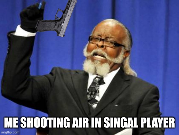 Too Damn High Meme | ME SHOOTING AIR IN SINGAL PLAYER | image tagged in memes,too damn high | made w/ Imgflip meme maker