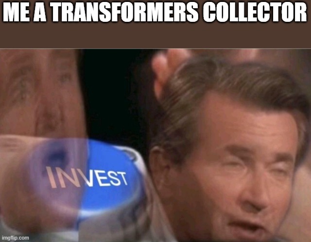 Invest | ME A TRANSFORMERS COLLECTOR | image tagged in invest | made w/ Imgflip meme maker