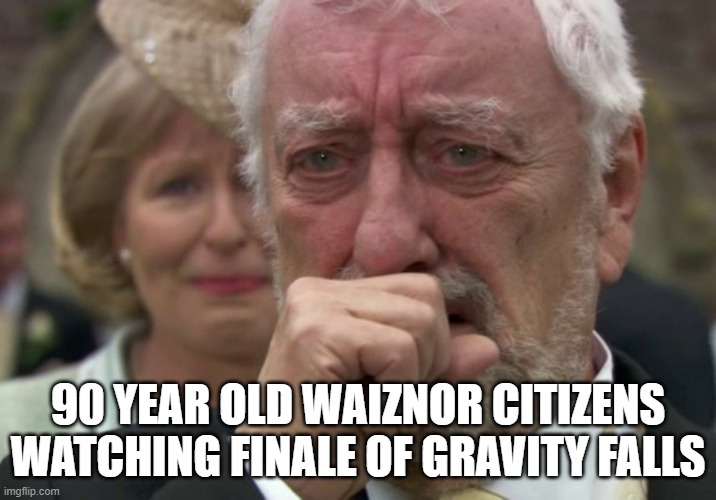 Old Man Crying | 90 YEAR OLD WAIZNOR CITIZENS WATCHING FINALE OF GRAVITY FALLS | image tagged in old man crying | made w/ Imgflip meme maker