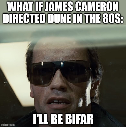 James Cameron's Dune | WHAT IF JAMES CAMERON DIRECTED DUNE IN THE 80S:; I'LL BE BIFAR | image tagged in i'll be back,dune | made w/ Imgflip meme maker